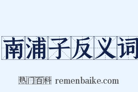 南浦子反义词是什么意思的图片